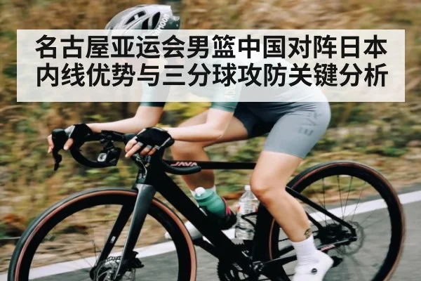 名古屋亚运会男篮中国对阵日本内线优势与三分球攻防关键分析