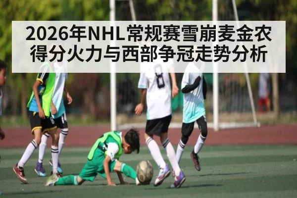 2026年NHL常规赛雪崩麦金农得分火力与西部争冠走势分析